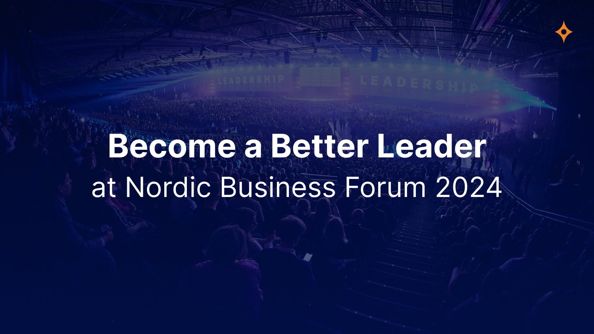 3 Ways to Elevate Your Leadership at Nordic Business Forum 2024 ...